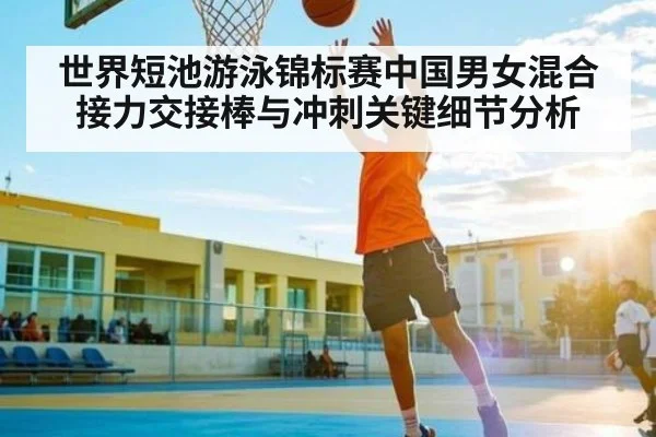 世界短池游泳锦标赛中国男女混合接力交接棒与冲刺关键细节分析