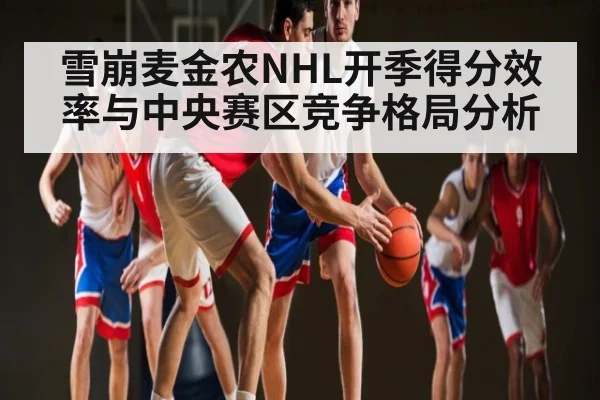 雪崩麦金农NHL开季得分效率与中央赛区竞争格局分析